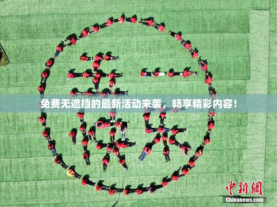免费无遮挡的最新活动来袭，畅享精彩内容！