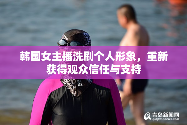 韩国女主播洗刷个人形象，重新获得观众信任与支持