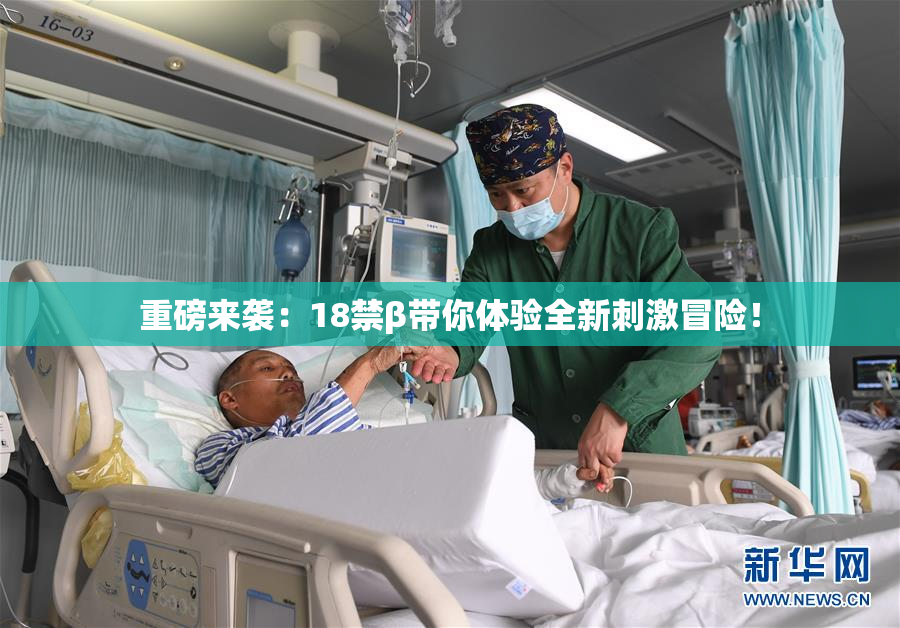 重磅来袭：18禁β带你体验全新刺激冒险！