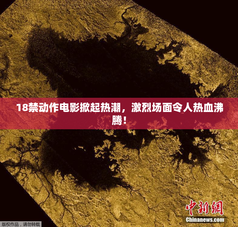 18禁动作电影掀起热潮，激烈场面令人热血沸腾！