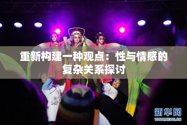 重新构建一种观点：性与情感的复杂关系探讨