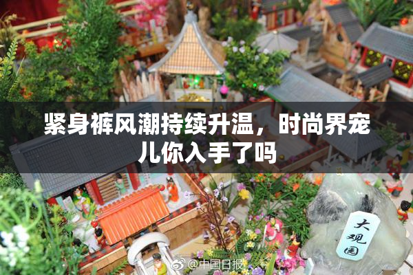 紧身裤风潮持续升温，时尚界宠儿你入手了吗