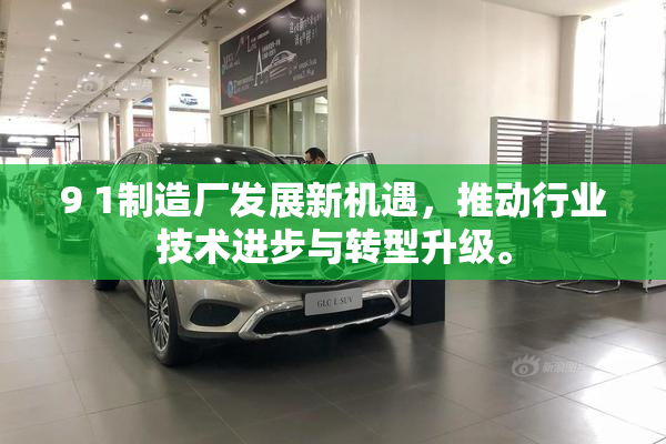 9 1制造厂发展新机遇，推动行业技术进步与转型升级。