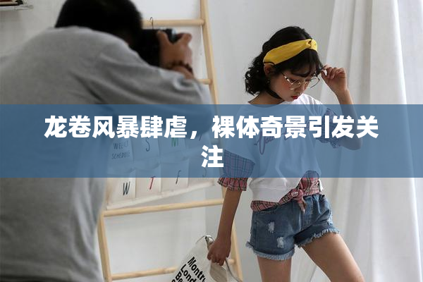 龙卷风暴肆虐，裸体奇景引发关注
