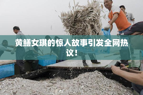 黄鳝女琪的惊人故事引发全网热议！