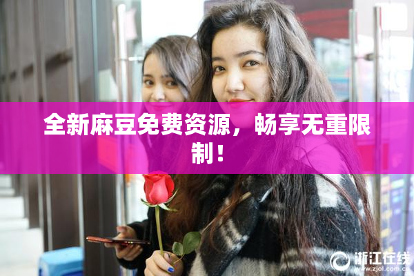 全新麻豆免费资源，畅享无重限制！