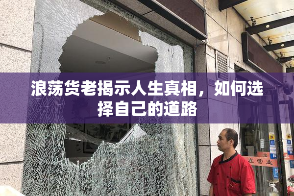 浪荡货老揭示人生真相，如何选择自己的道路