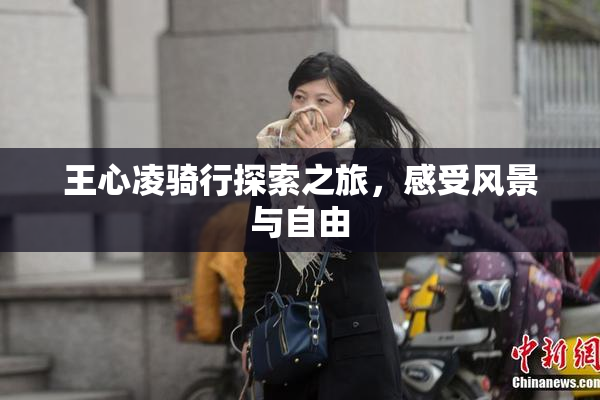 王心凌骑行探索之旅，感受风景与自由