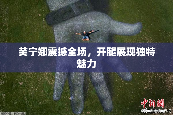 芙宁娜震撼全场，开腿展现独特魅力
