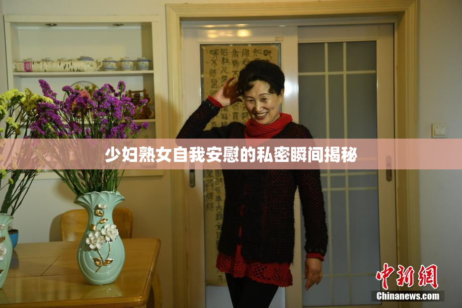 少妇熟女自我安慰的私密瞬间揭秘