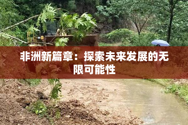 非洲新篇章：探索未来发展的无限可能性