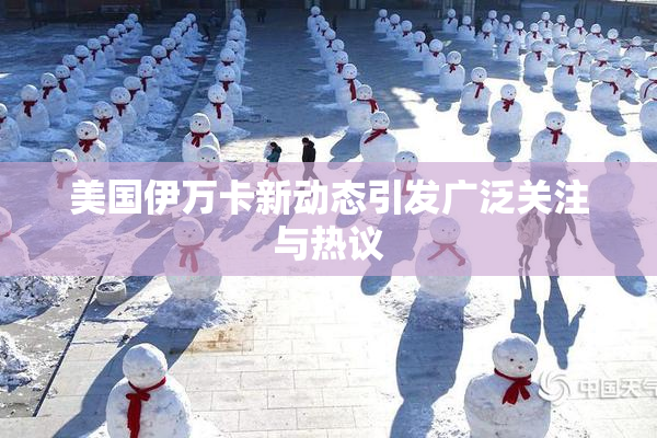 美国伊万卡新动态引发广泛关注与热议