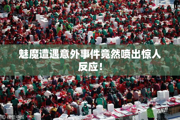 魅魔遭遇意外事件竟然喷出惊人反应！