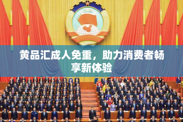 黄品汇成人免重，助力消费者畅享新体验