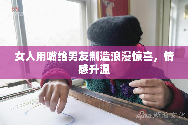 女人用嘴给男友制造浪漫惊喜，情感升温