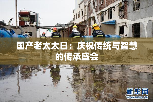 国产老太太日：庆祝传统与智慧的传承盛会