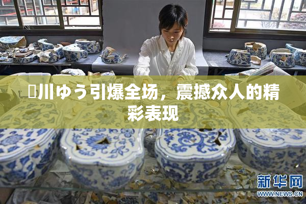 姫川ゆう引爆全场，震撼众人的精彩表现