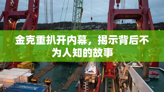 金克重扒开内幕，揭示背后不为人知的故事