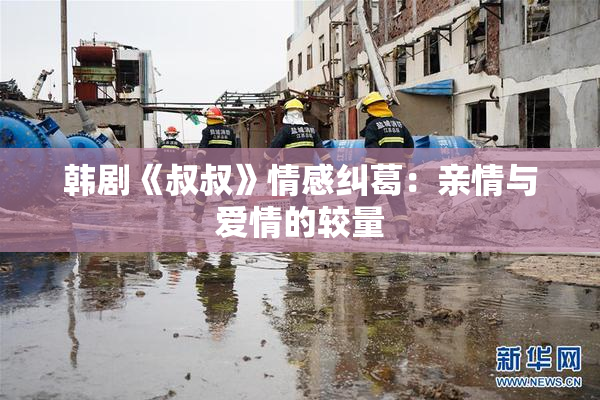 韩剧《叔叔》情感纠葛：亲情与爱情的较量