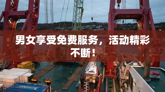 男女享受免费服务，活动精彩不断！