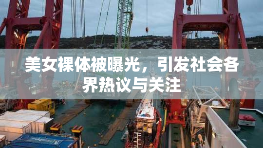 美女裸体被曝光，引发社会各界热议与关注