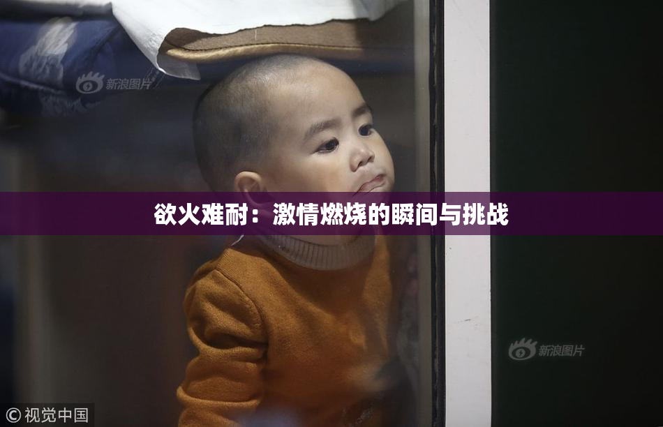 欲火难耐：激情燃烧的瞬间与挑战