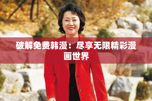 破解免费韩漫：尽享无限精彩漫画世界
