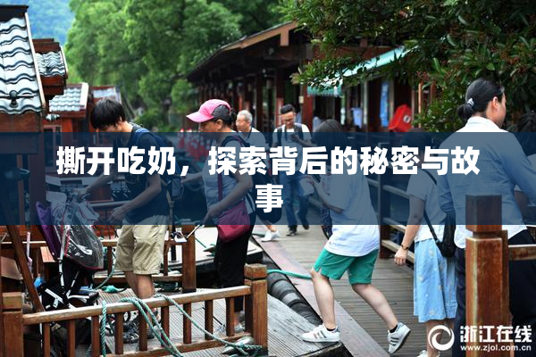 撕开吃奶，探索背后的秘密与故事