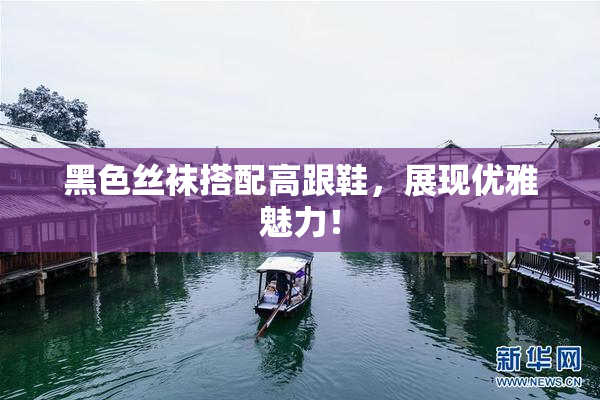 黑色丝袜搭配高跟鞋，展现优雅魅力！