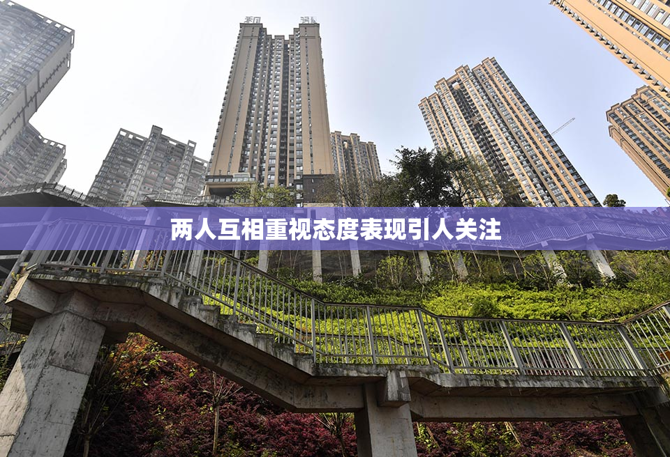 两人互相重视态度表现引人关注