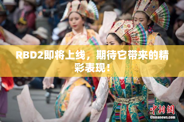 RBD2即将上线，期待它带来的精彩表现！