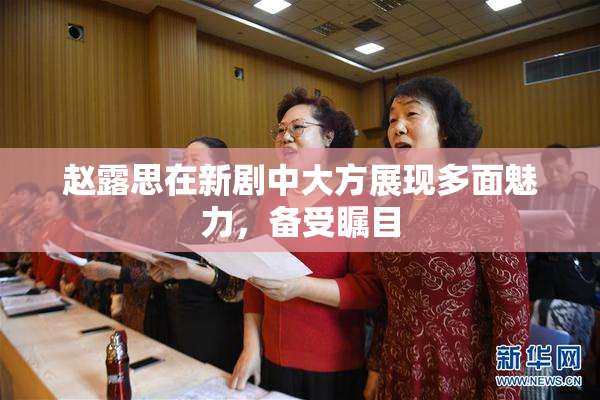赵露思在新剧中大方展现多面魅力，备受瞩目