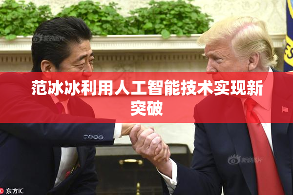 范冰冰利用人工智能技术实现新突破