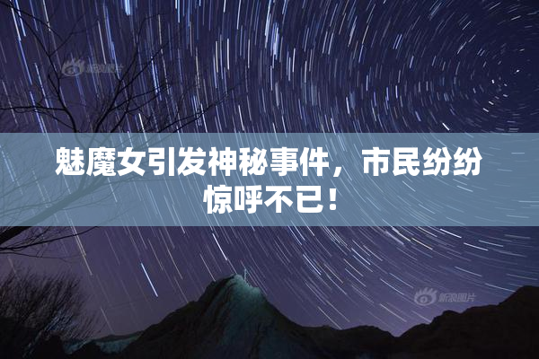魅魔女引发神秘事件，市民纷纷惊呼不已！
