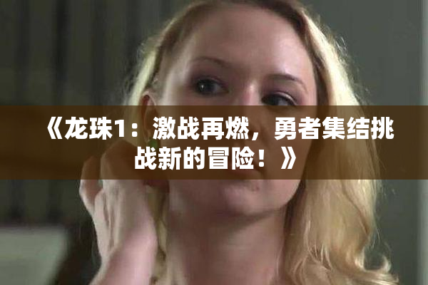 《龙珠1：激战再燃，勇者集结挑战新的冒险！》