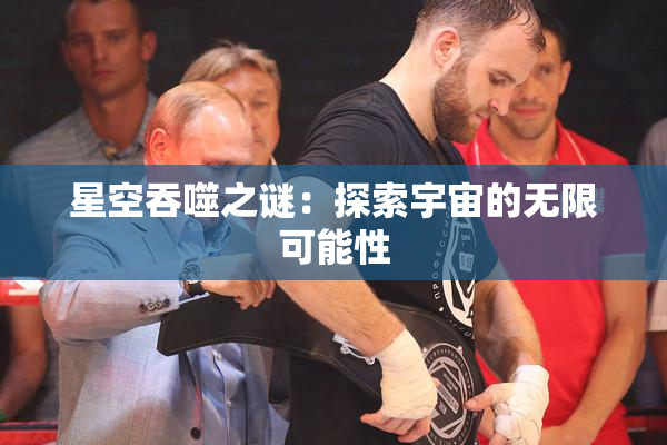 星空吞噬之谜：探索宇宙的无限可能性