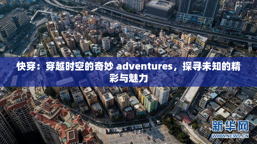 快穿：穿越时空的奇妙 adventures，探寻未知的精彩与魅力
