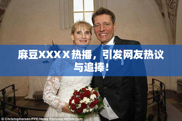 麻豆XXXⅩ热播，引发网友热议与追捧！