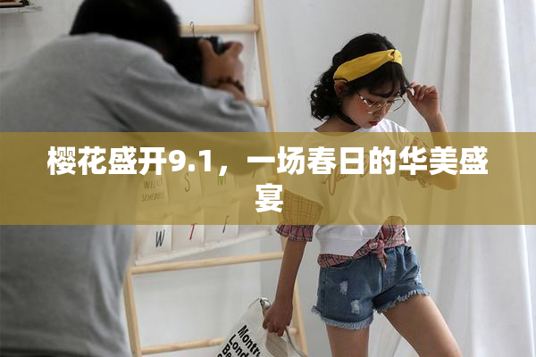 樱花盛开9.1，一场春日的华美盛宴