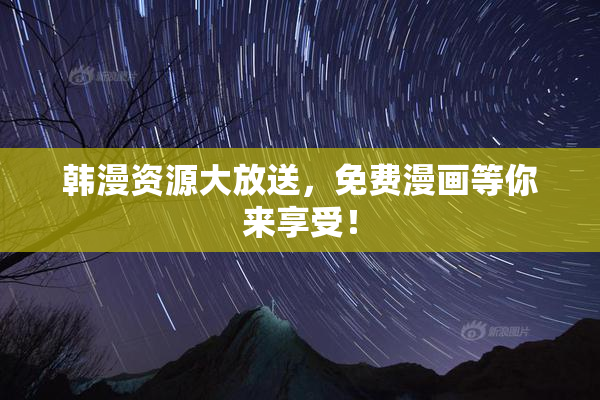 韩漫资源大放送，免费漫画等你来享受！