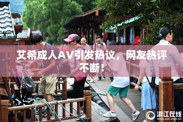 艾希成人AV引发热议，网友热评不断！