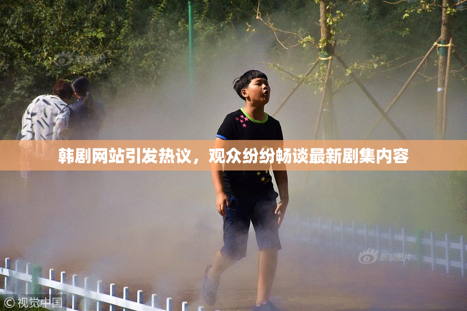 韩剧网站引发热议，观众纷纷畅谈最新剧集内容