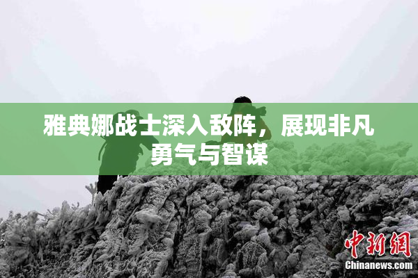 雅典娜战士深入敌阵，展现非凡勇气与智谋