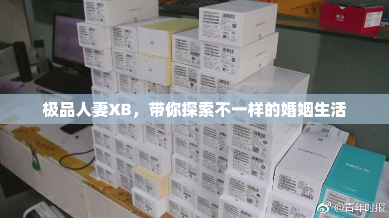 极品人妻XB，带你探索不一样的婚姻生活