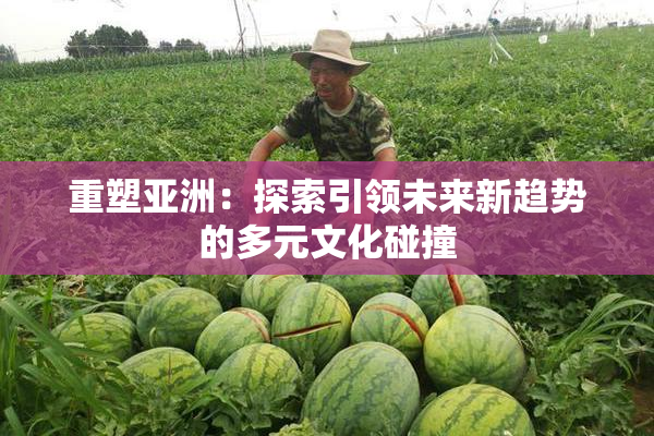 重塑亚洲：探索引领未来新趋势的多元文化碰撞