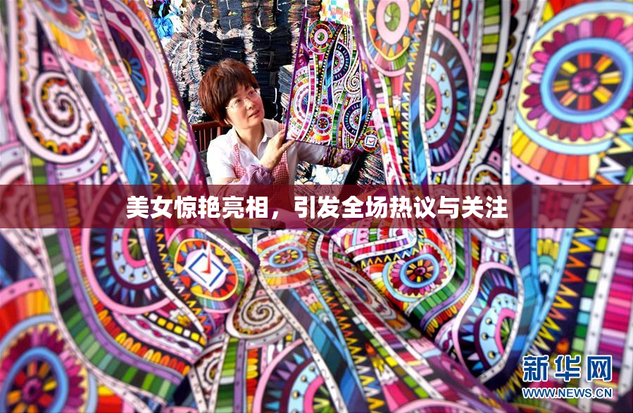 美女惊艳亮相，引发全场热议与关注