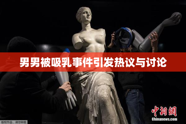 男男被吸乳事件引发热议与讨论