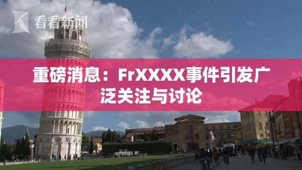重磅消息：FrXXXX事件引发广泛关注与讨论