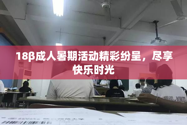 18β成人暑期活动精彩纷呈，尽享快乐时光