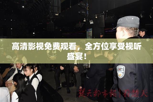 高清影视免费观看，全方位享受视听盛宴！